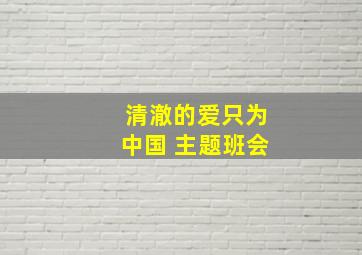 清澈的爱只为中国 主题班会